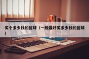 买个多少钱的篮球（一般最好买多少钱的篮球）