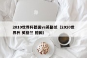 2010世界杯德国vs英格兰（2010世界杯 英格兰 德国）