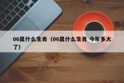 06属什么生肖（06属什么生肖 今年多大了）