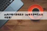 pg电子哪个游戏出分（pg电子游戏怎么玩才能赢）