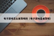 电子游戏怎么被发明的（电子游戏是谁发明）