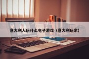 意大利人玩什么电子游戏（意大利玩家）