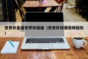 世界杯直播世界杯回播（世界杯球赛视频回放）
