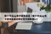哪个平台pg电子游戏容易（哪个平台pg电子游戏容易点即玩官方版新版cc）