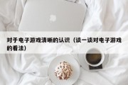 对于电子游戏清晰的认识（谈一谈对电子游戏的看法）