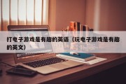 打电子游戏是有趣的英语（玩电子游戏是有趣的英文）