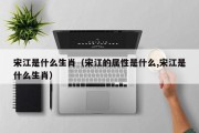 宋江是什么生肖（宋江的属性是什么,宋江是什么生肖）
