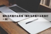 猴年马月是什么生肖（猴年马月是什么生肖打一肖）