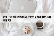 论电子游戏的利与作文（论电子游戏的利与弊议论文）