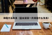 绿是什么生肖（蓝水深深一片绿是什么生肖）