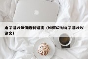 电子游戏如何趋利避害（如何应对电子游戏议论文）