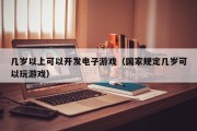 几岁以上可以开发电子游戏（国家规定几岁可以玩游戏）