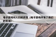 电子游戏对人们的改变（电子游戏改变了我们的生活）