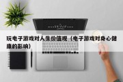 玩电子游戏对人生价值观（电子游戏对身心健康的影响）