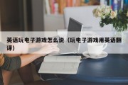 英语玩电子游戏怎么说（玩电子游戏用英语翻译）