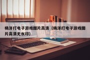 杨洋打电子游戏图片高清（杨洋打电子游戏图片高清无水印）