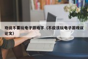 劝说不要玩电子游戏字（不应该玩电子游戏议论文）