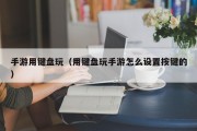 手游用键盘玩（用键盘玩手游怎么设置按键的）