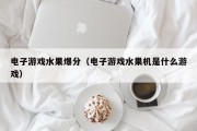 电子游戏水果爆分（电子游戏水果机是什么游戏）