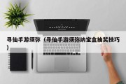 寻仙手游须弥（寻仙手游须弥纳宝盒抽奖技巧）