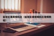 篮球比赛视频科比（篮球比赛视频科比视频教程）
