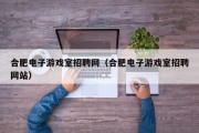 合肥电子游戏室招聘网（合肥电子游戏室招聘网站）