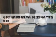 电子游戏机哪里有生产的（电玩游戏机厂家在哪里）
