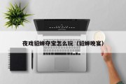 夜戏貂蝉夺宝怎么玩（貂蝉晚宴）