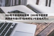 888电子游戏网站官网（888电子游戏官网同步升级8月5在线地址2令游戏大厅cc）