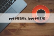 pg电子靠谱网址（pg电子网官网）