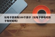 玩电子游戏有100个孩子（玩电子游戏对孩子有好处吗）