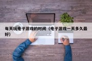 每天玩电子游戏的时间（电子游戏一天多久最好）