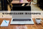 电子游戏舞力怎么玩视频（舞力全开游戏平台）