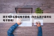 孩子为什么爱玩电子游戏（为什么孩子喜欢玩电子游戏）