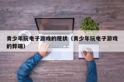 青少年玩电子游戏的现状（青少年玩电子游戏的弊端）