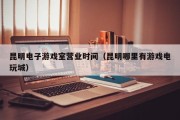 昆明电子游戏室营业时间（昆明哪里有游戏电玩城）