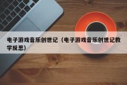 电子游戏音乐创世记（电子游戏音乐创世记教学反思）