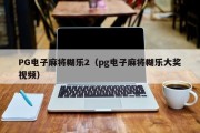 PG电子麻将糊乐2（pg电子麻将糊乐大奖视频）
