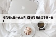 顺风顺水是什么生肖（正确答案最佳答案一肖）