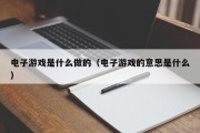 电子游戏是什么做的（电子游戏的意思是什么）