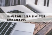 1982年出生属什么生肖（1982年出生属什么生肖多少岁）