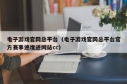 电子游戏官网总平台（电子游戏官网总平台官方赛事速度进网站cc）