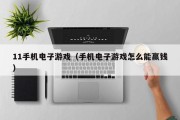 11手机电子游戏（手机电子游戏怎么能赢钱）