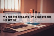 电子游戏竞赛用什么比赛（电子游戏竞赛用什么比赛软件）