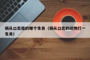 祸从口出指的哪个生肖（祸从口出的动物打一生肖）
