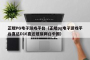 正规PG电子游戏平台（正规pg电子游戏平台直达D16直达链接网口中国）