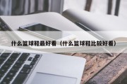 什么篮球鞋最好看（什么篮球鞋比较好看）