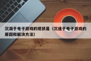 沉溺于电子游戏的现状是（沉迷于电子游戏的原因和解决方法）