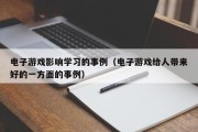 电子游戏影响学习的事例（电子游戏给人带来好的一方面的事例）