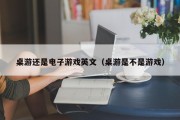 桌游还是电子游戏英文（桌游是不是游戏）